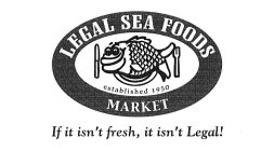 LEGAL SEA FOODS MARKET ESTABLISHED 1950IF IT ISN'T FRESH, IT ISN'T LEGAL!