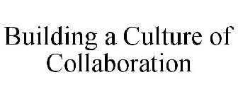 BUILDING A CULTURE OF COLLABORATION