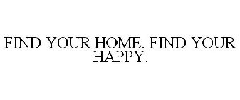 FIND YOUR HOME. FIND YOUR HAPPY.