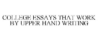 COLLEGE ESSAYS THAT WORK BY UPPER HAND WRITING