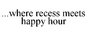 ...WHERE RECESS MEETS HAPPY HOUR