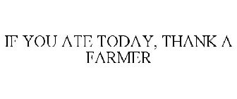 IF YOU ATE TODAY, THANK A FARMER