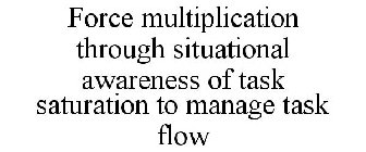 FORCE MULTIPLICATION THROUGH SITUATIONAL AWARENESS OF TASK SATURATION TO MANAGE TASK FLOW