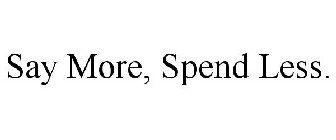 SAY MORE, SPEND LESS.