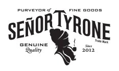 SEÑOR TYRONE PURVEYOR OF FINE GOODS GENUINE QUALITY SINCE 2012