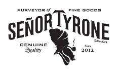 SEÑOR TYRONE PURVEYOR OF FINE GOODS GENUINE QUALITY SINCE 2012