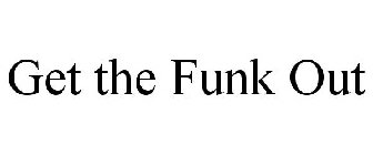 GET THE FUNK OUT