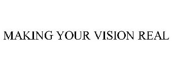 MAKING YOUR VISION REAL