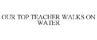 OUR TOP TEACHER WALKS ON WATER