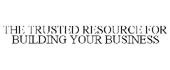 THE TRUSTED RESOURCE FOR BUILDING YOUR BUSINESS