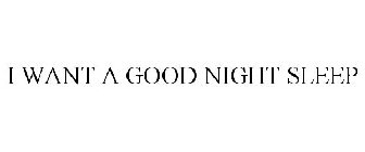 I WANT A GOOD NIGHT SLEEP