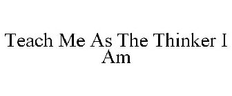 TEACH ME AS THE THINKER I AM