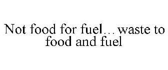 NOT FOOD FOR FUEL...WASTE TO FOOD AND FU