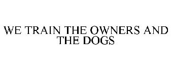 WE TRAIN THE OWNERS AND THE DOGS