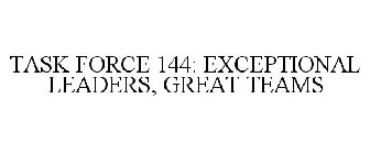 TASK FORCE 144: EXCEPTIONAL LEADERS, GREAT TEAMS