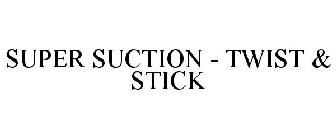 SUPER SUCTION - TWIST & STICK