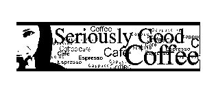 SERIOUSLY GOOD COFFEE COFFEE CAFE ESPRESSO CAPPUCCINO