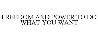 FREEDOM AND POWER TO DO WHAT YOU WANT