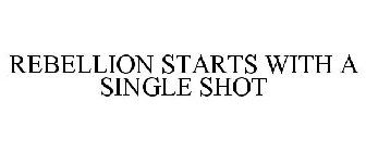 REBELLION STARTS WITH A SINGLE SHOT