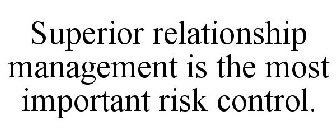 SUPERIOR RELATIONSHIP MANAGEMENT IS THE MOST IMPORTANT RISK CONTROL.
