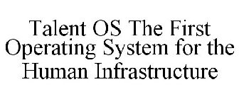TALENT-OS THE FIRST OPERATING SYSTEM FOR THE HUMAN INFRASTRUCTURE