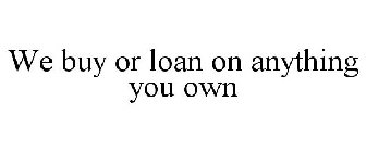 WE BUY OR LOAN ON ANYTHING YOU OWN