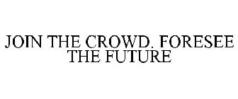 JOIN THE CROWD. FORESEE THE FUTURE