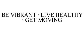 BE VIBRANT · LIVE HEALTHY · GET MOVING