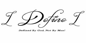 I DEFINE I DEFINED BY GOD, NOT BY MAN!