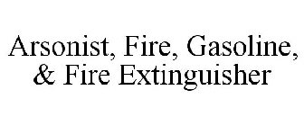 ARSONIST, FIRE, GASOLINE, & FIRE EXTINGUISHER