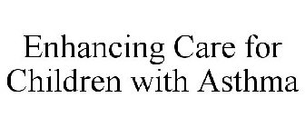 ENHANCING CARE FOR CHILDREN WITH ASTHMA