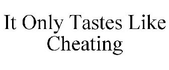 IT ONLY TASTES LIKE CHEATING