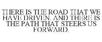 THERE IS THE ROAD THAT WE HAVE DRIVEN. AND THERE IS THE PATH THAT STEERS US FORWARD.