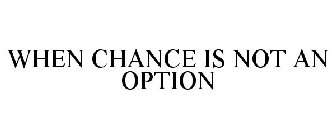 WHEN CHANCE IS NOT AN OPTION