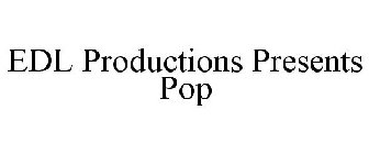EDL PRODUCTIONS PRESENTS POP