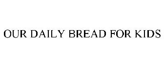 OUR DAILY BREAD FOR KIDS