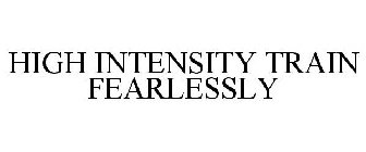 HIGH INTENSITY TRAIN FEARLESSLY