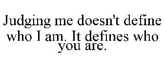 JUDGING ME DOESN'T DEFINE WHO I AM. IT DEFINES WHO YOU ARE.