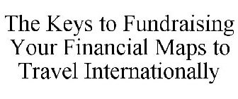 THE KEYS TO FUNDRAISING YOUR FINANCIAL MAPS TO TRAVEL INTERNATIONALLY