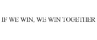 IF WE WIN, WE WIN TOGETHER