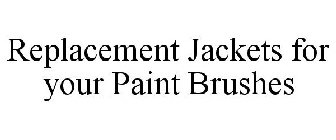 REPLACEMENT JACKETS FOR YOUR PAINT BRUSHES