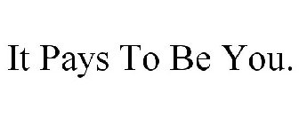 IT PAYS TO BE YOU.