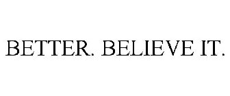 BETTER. BELIEVE IT.