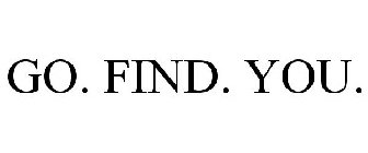 GO. FIND. YOU.