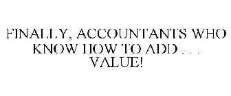 FINALLY, ACCOUNTANTS WHO KNOW HOW TO ADD . . . VALUE!