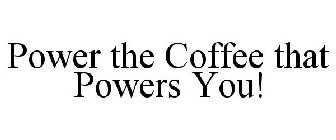 POWER THE COFFEE THAT POWERS YOU!