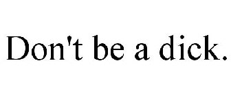 DON'T BE A DICK.