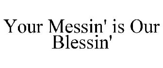 YOUR MESSIN' IS OUR BLESSIN'