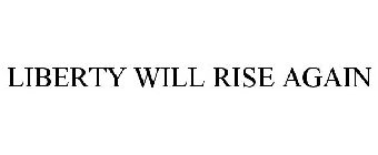 LIBERTY WILL RISE AGAIN