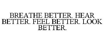 BREATHE BETTER. HEAR BETTER. FEEL BETTER. LOOK BETTER.